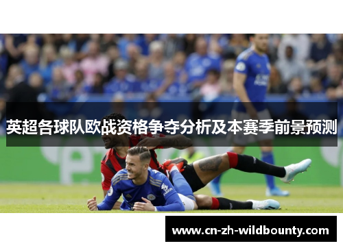 英超各球队欧战资格争夺分析及本赛季前景预测 英超各球队欧战资格争夺分析及本赛季前景预测