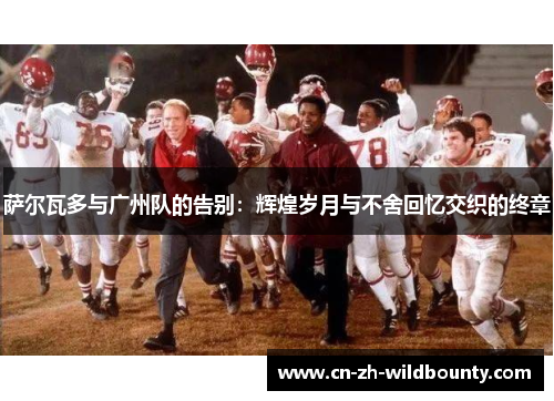 萨尔瓦多与广州队的告别：辉煌岁月与不舍回忆交织的终章