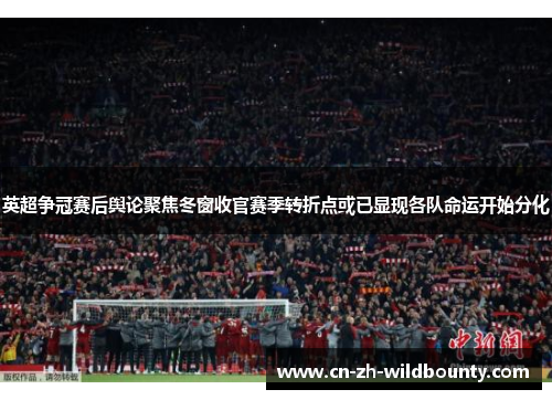英超争冠赛后舆论聚焦冬窗收官赛季转折点或已显现各队命运开始分化