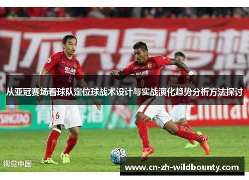 从亚冠赛场看球队定位球战术设计与实战演化趋势分析方法探讨 从亚冠赛场看球队定位球战术设计与实战演化趋势分析方法探讨