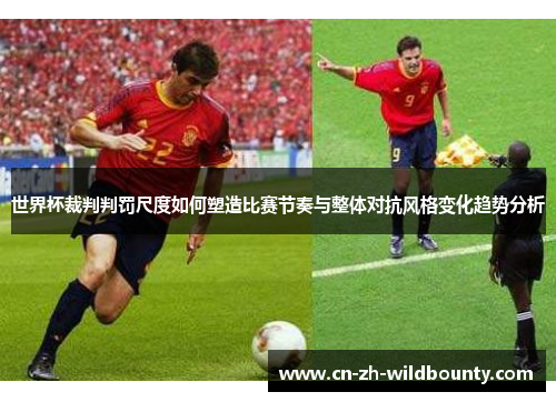 世界杯裁判判罚尺度如何塑造比赛节奏与整体对抗风格变化趋势分析
