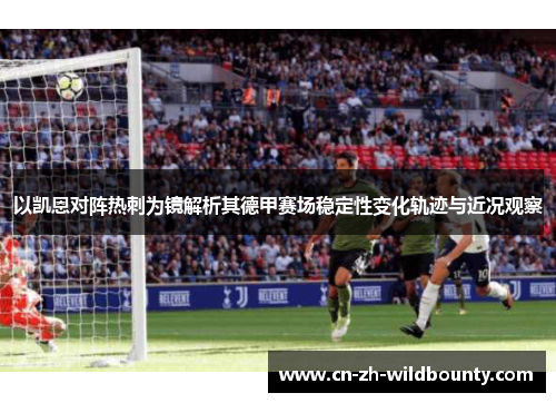 以凯恩对阵热刺为镜解析其德甲赛场稳定性变化轨迹与近况观察
