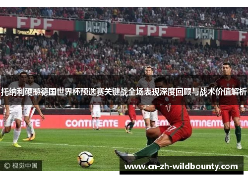 托纳利硬撼德国世界杯预选赛关键战全场表现深度回顾与战术价值解析