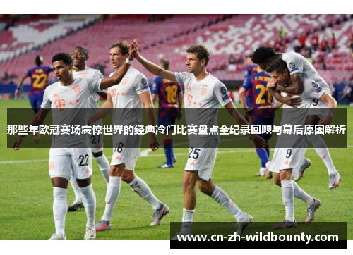 那些年欧冠赛场震惊世界的经典冷门比赛盘点全纪录回顾与幕后原因解析
