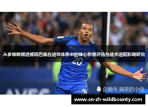 从多维数据透视姆巴佩在进攻体系中的核心价值评估与战术适配影响研究 从多维数据透视姆巴佩在进攻体系中的核心价值评估与战术适配影响研究
