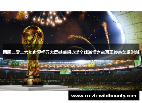 回顾二零二六年世界杯五大震撼瞬间点燃全球激情之夜再现传奇荣耀时刻