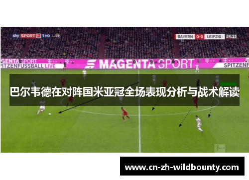 巴尔韦德在对阵国米亚冠全场表现分析与战术解读 巴尔韦德在对阵国米亚冠全场表现分析与战术解读
