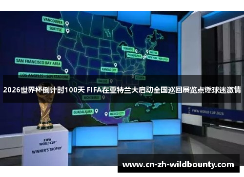 2026世界杯倒计时100天 FIFA在亚特兰大启动全国巡回展览点燃球迷激情