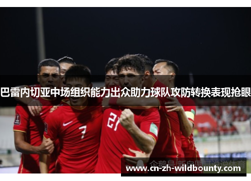 巴雷内切亚中场组织能力出众助力球队攻防转换表现抢眼