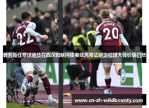 普劳斯任意球绝技在西汉姆联持续奏效再度证明定位球大师价值仍然
