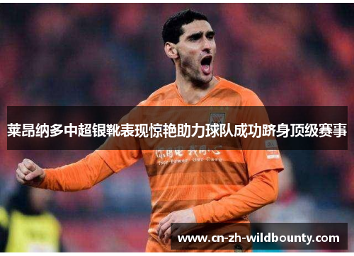 莱昂纳多中超银靴表现惊艳助力球队成功跻身顶级赛事