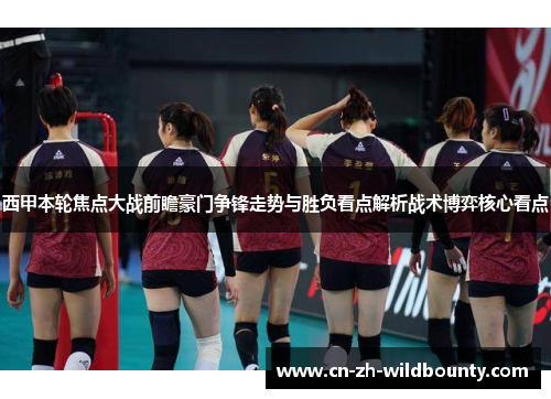 西甲本轮焦点大战前瞻豪门争锋走势与胜负看点解析战术博弈核心看点