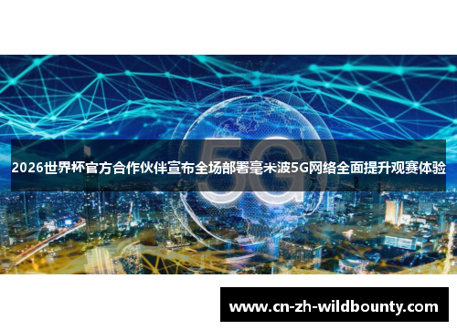2026世界杯官方合作伙伴宣布全场部署毫米波5G网络全面提升观赛体验