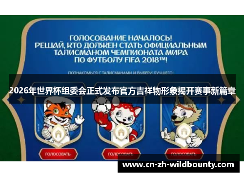 2026年世界杯组委会正式发布官方吉祥物形象揭开赛事新篇章