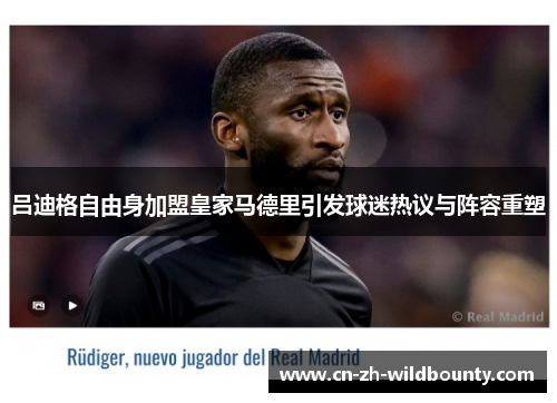 吕迪格自由身加盟皇家马德里引发球迷热议与阵容重塑