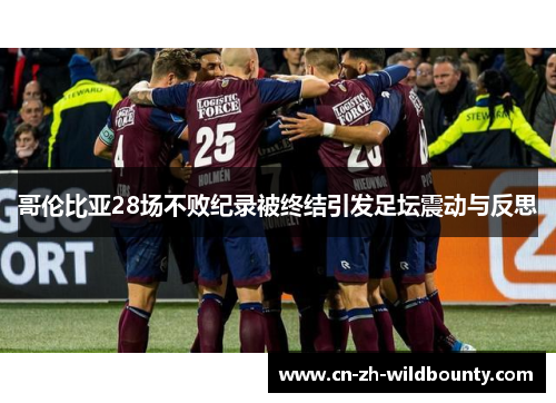 哥伦比亚28场不败纪录被终结引发足坛震动与反思