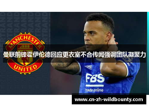 曼联前锋霍伊伦德回应更衣室不合传闻强调团队凝聚力