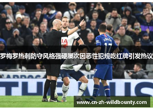 罗梅罗热刺防守风格强硬屡次因恶性犯规吃红牌引发热议