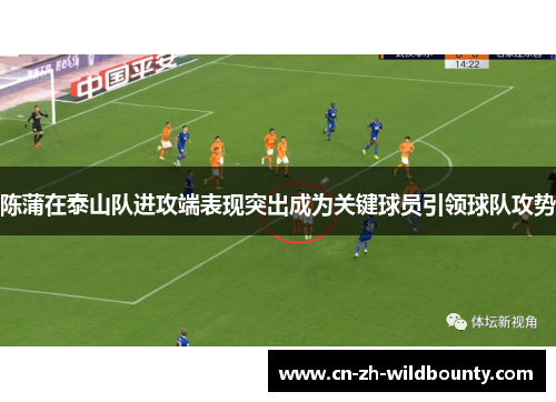 陈蒲在泰山队进攻端表现突出成为关键球员引领球队攻势 陈蒲在泰山队进攻端表现突出成为关键球员引领球队攻势