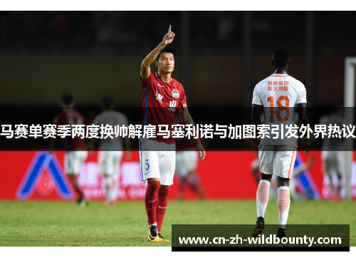 马赛单赛季两度换帅解雇马塞利诺与加图索引发外界热议 马赛单赛季两度换帅解雇马塞利诺与加图索引发外界热议