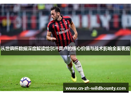 从世俱杯数据深度解读恰尔汗奥卢的核心价值与战术影响全面表现 从世俱杯数据深度解读恰尔汗奥卢的核心价值与战术影响全面表现