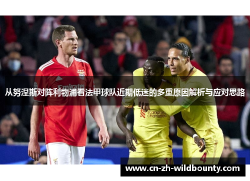 从努涅斯对阵利物浦看法甲球队近期低迷的多重原因解析与应对思路 从努涅斯对阵利物浦看法甲球队近期低迷的多重原因解析与应对思路