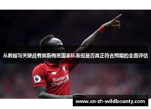 从数据与关键战看奥斯梅恩国家队表现是否真正符合预期的全面评估 从数据与关键战看奥斯梅恩国家队表现是否真正符合预期的全面评估