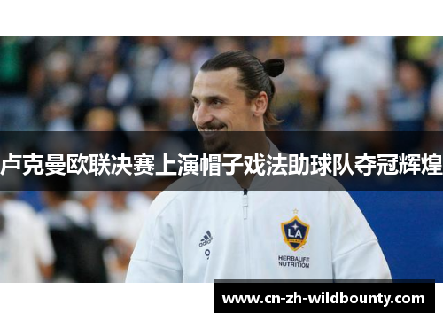 卢克曼欧联决赛上演帽子戏法助球队夺冠辉煌 卢克曼欧联决赛上演帽子戏法助球队夺冠辉煌
