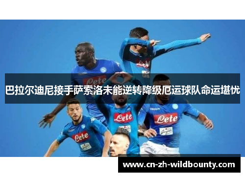巴拉尔迪尼接手萨索洛未能逆转降级厄运球队命运堪忧 巴拉尔迪尼接手萨索洛未能逆转降级厄运球队命运堪忧