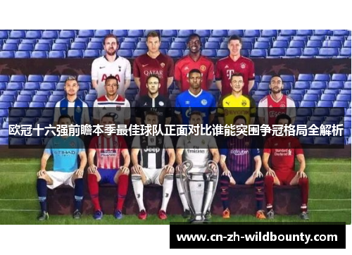 欧冠十六强前瞻本季最佳球队正面对比谁能突围争冠格局全解析 欧冠十六强前瞻本季最佳球队正面对比谁能突围争冠格局全解析
