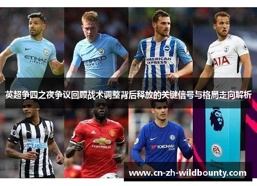 英超争四之夜争议回顾战术调整背后释放的关键信号与格局走向解析 英超争四之夜争议回顾战术调整背后释放的关键信号与格局走向解析